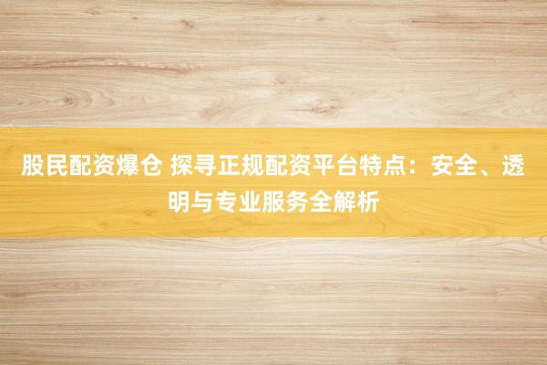 股民配资爆仓 探寻正规配资平台特点：安全、透明与专业服务全解析