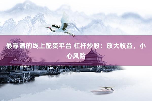最靠谱的线上配资平台 杠杆炒股：放大收益，小心风险