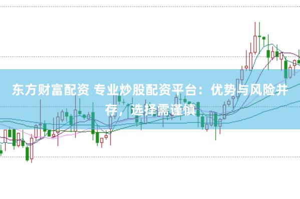 东方财富配资 专业炒股配资平台：优势与风险并存，选择需谨慎