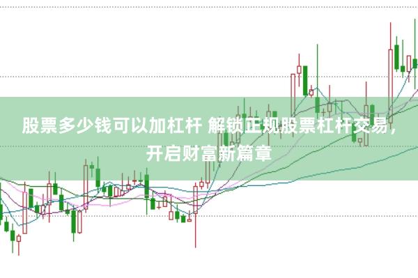 股票多少钱可以加杠杆 解锁正规股票杠杆交易，开启财富新篇章