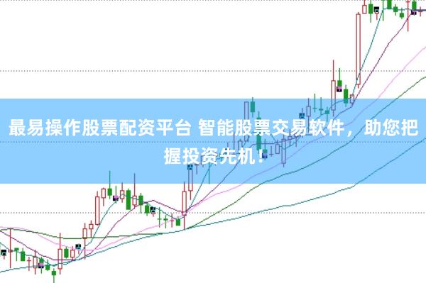 最易操作股票配资平台 智能股票交易软件，助您把握投资先机！