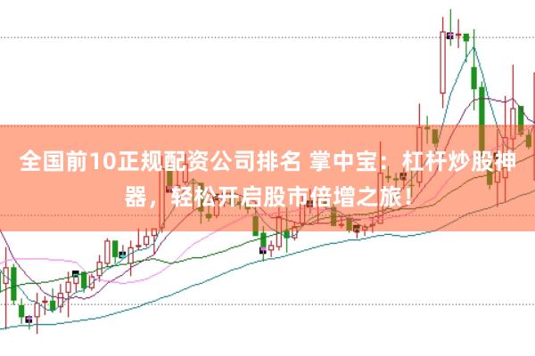 全国前10正规配资公司排名 掌中宝：杠杆炒股神器，轻松开启股市倍增之旅！