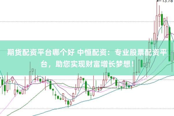 期货配资平台哪个好 中恒配资：专业股票配资平台，助您实现财富增长梦想！