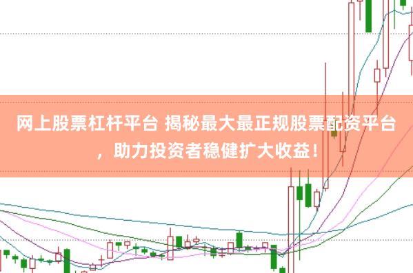 网上股票杠杆平台 揭秘最大最正规股票配资平台，助力投资者稳健扩大收益！