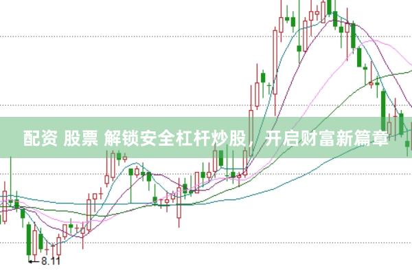 配资 股票 解锁安全杠杆炒股，开启财富新篇章