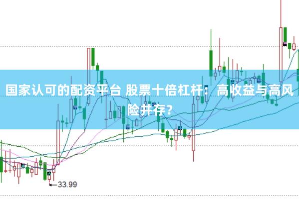 国家认可的配资平台 股票十倍杠杆：高收益与高风险并存？