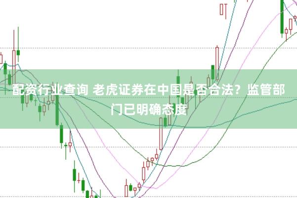 配资行业查询 老虎证券在中国是否合法？监管部门已明确态度