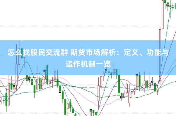 怎么找股民交流群 期货市场解析：定义、功能与运作机制一览
