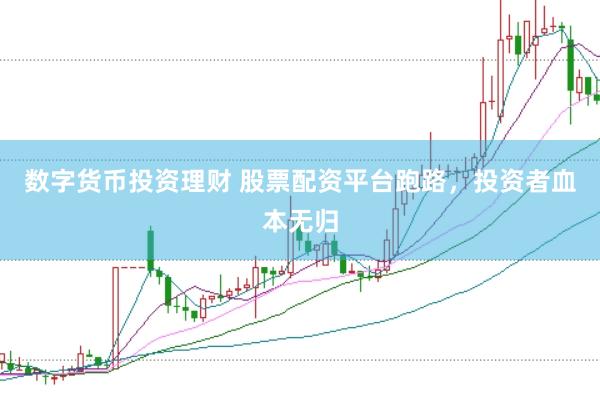 数字货币投资理财 股票配资平台跑路，投资者血本无归