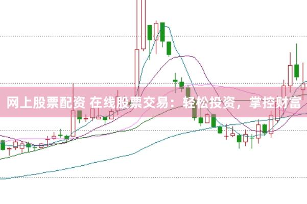 网上股票配资 在线股票交易：轻松投资，掌控财富