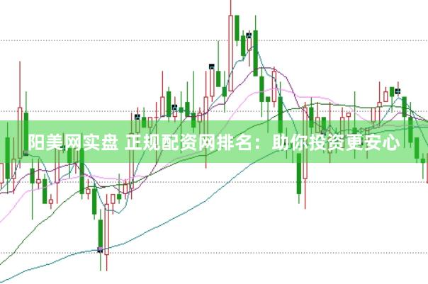 阳美网实盘 正规配资网排名：助你投资更安心