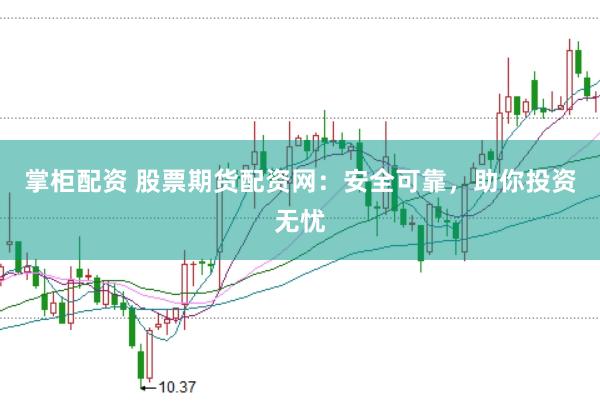 掌柜配资 股票期货配资网：安全可靠，助你投资无忧