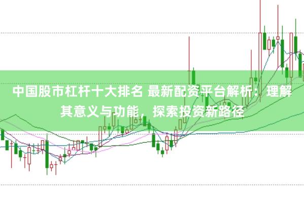 中国股市杠杆十大排名 最新配资平台解析：理解其意义与功能，探索投资新路径