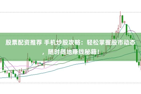 股票配资推荐 手机炒股攻略：轻松掌握股市动态，随时随地赚钱秘籍！