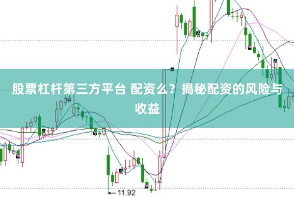 股票杠杆第三方平台 配资么？揭秘配资的风险与收益