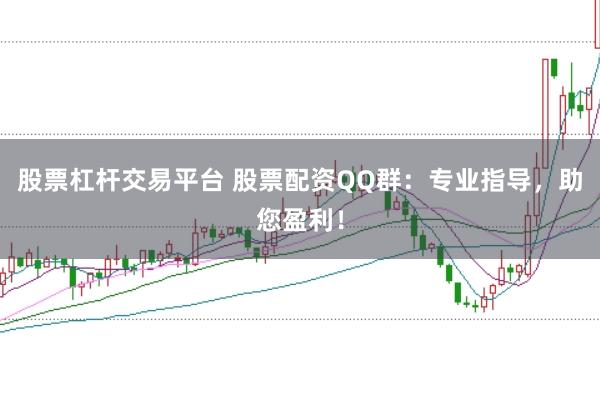 股票杠杆交易平台 股票配资QQ群：专业指导，助您盈利！