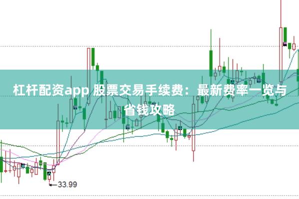 杠杆配资app 股票交易手续费：最新费率一览与省钱攻略
