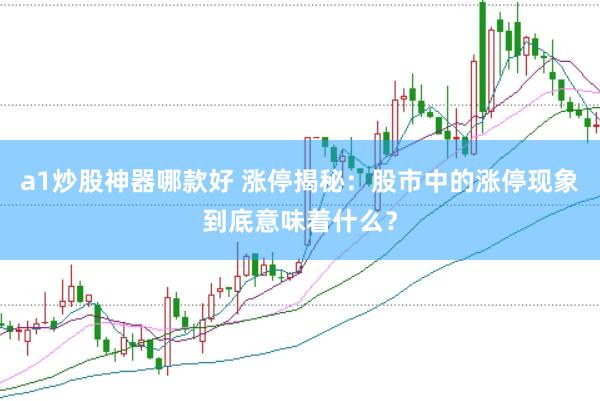 a1炒股神器哪款好 涨停揭秘：股市中的涨停现象到底意味着什么？