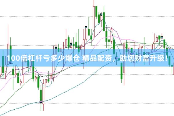 100倍杠杆亏多少爆仓 精品配资，助您财富升级！