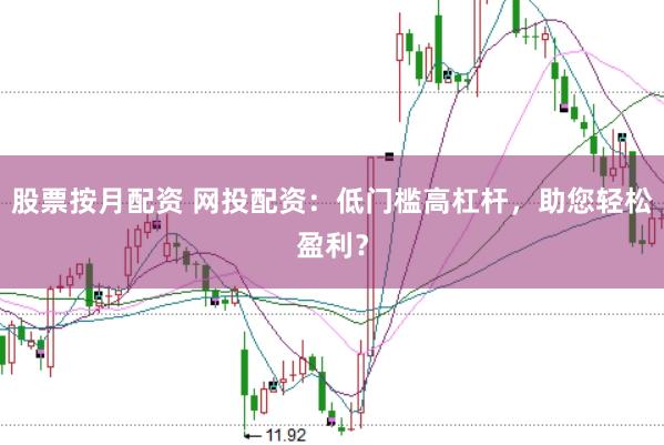 股票按月配资 网投配资：低门槛高杠杆，助您轻松盈利？
