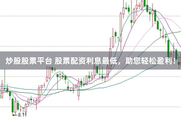 炒股股票平台 股票配资利息最低，助您轻松盈利！