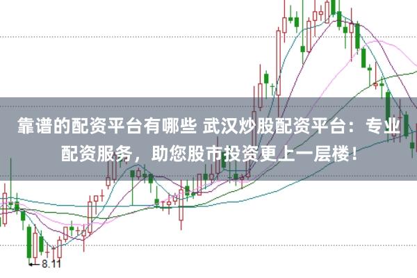 靠谱的配资平台有哪些 武汉炒股配资平台：专业配资服务，助您股市投资更上一层楼！