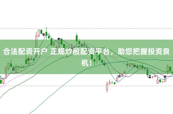 合法配资开户 正规炒股配资平台，助您把握投资良机！