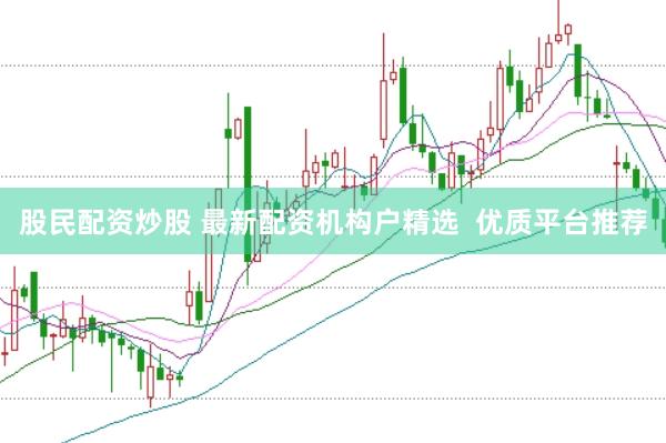 股民配资炒股 最新配资机构户精选  优质平台推荐