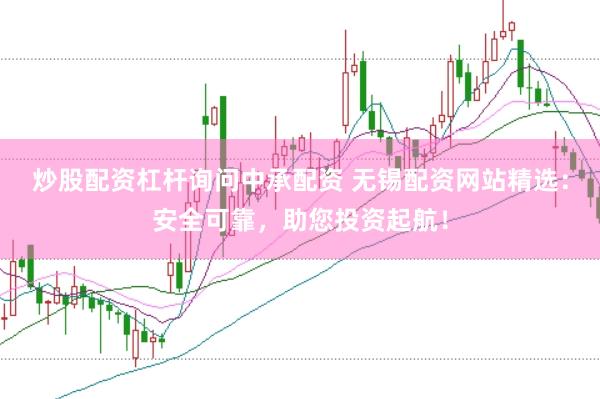 炒股配资杠杆询问中承配资 无锡配资网站精选：安全可靠，助您投资起航！