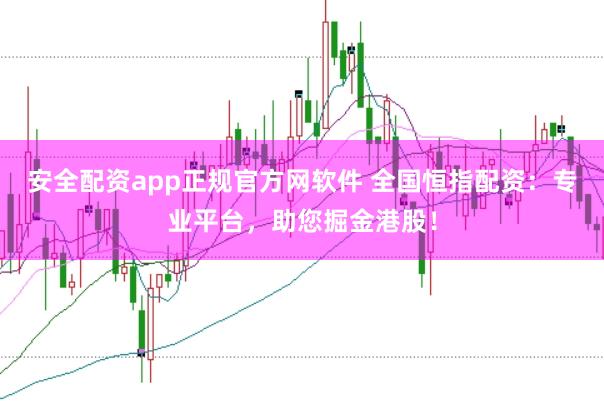 安全配资app正规官方网软件 全国恒指配资：专业平台，助您掘金港股！