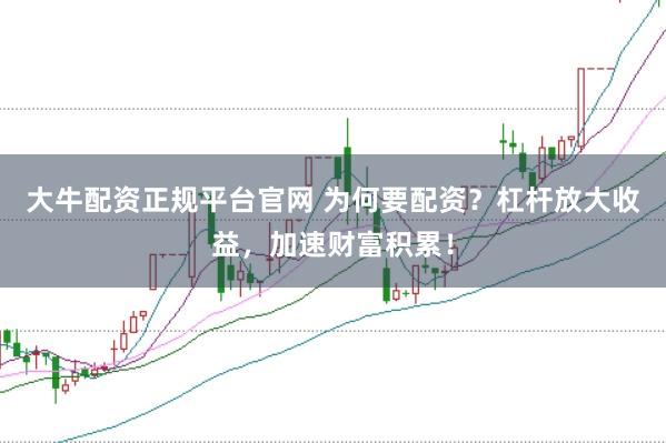 大牛配资正规平台官网 为何要配资？杠杆放大收益，加速财富积累！