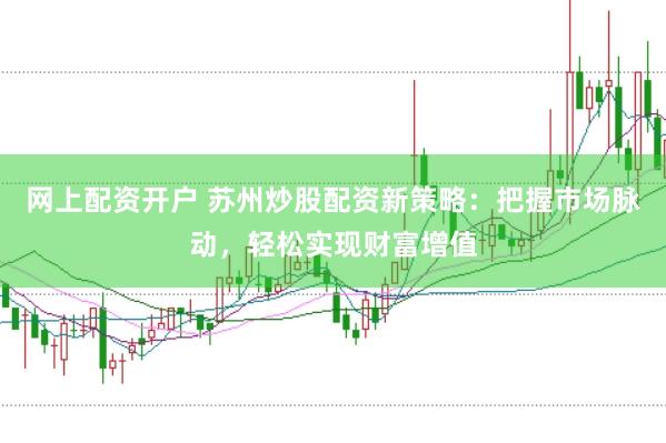 网上配资开户 苏州炒股配资新策略：把握市场脉动，轻松实现财富增值