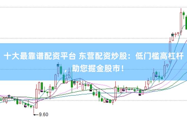十大最靠谱配资平台 东营配资炒股：低门槛高杠杆，助您掘金股市！