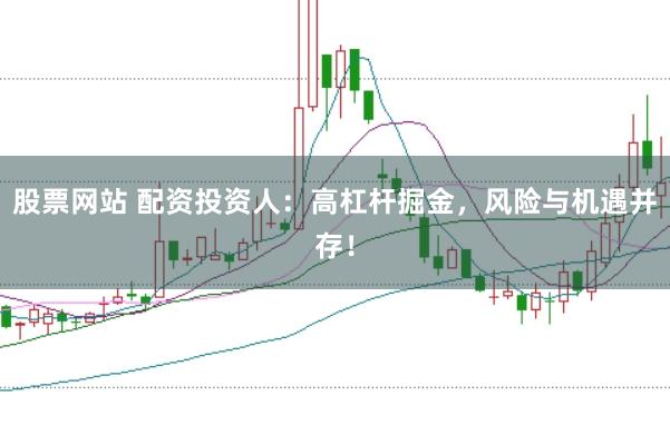 股票网站 配资投资人：高杠杆掘金，风险与机遇并存！
