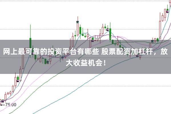 网上最可靠的投资平台有哪些 股票配资加杠杆，放大收益机会！
