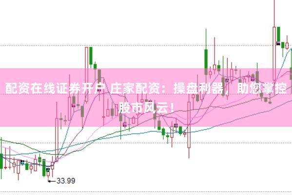 配资在线证券开户 庄家配资：操盘利器，助您掌控股市风云！