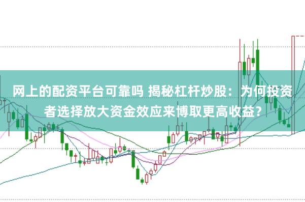 网上的配资平台可靠吗 揭秘杠杆炒股：为何投资者选择放大资金效应来博取更高收益？