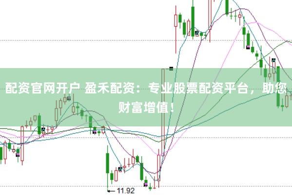 配资官网开户 盈禾配资：专业股票配资平台，助您财富增值！