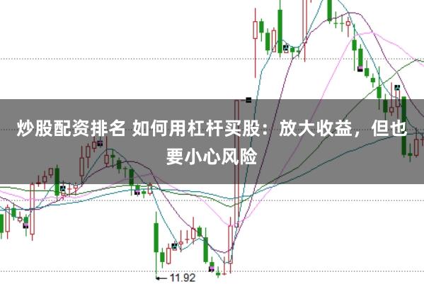炒股配资排名 如何用杠杆买股：放大收益，但也要小心风险