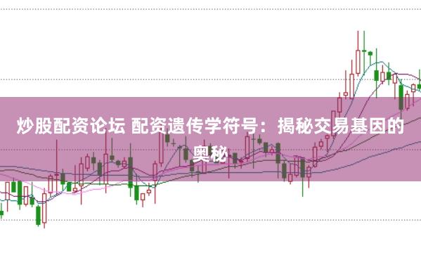 炒股配资论坛 配资遗传学符号：揭秘交易基因的奥秘