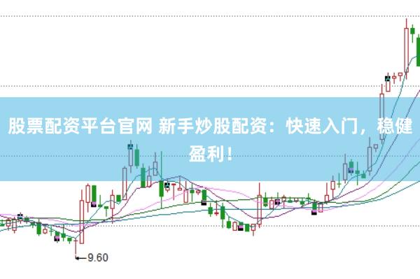 股票配资平台官网 新手炒股配资：快速入门，稳健盈利！