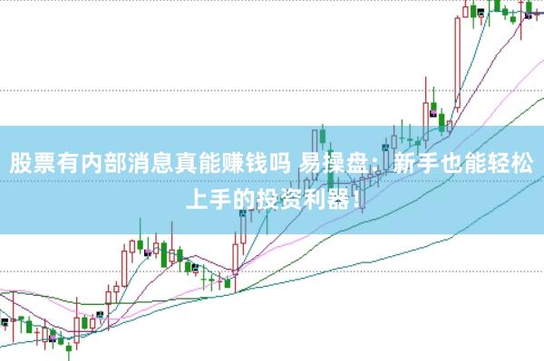 股票有内部消息真能赚钱吗 易操盘：新手也能轻松上手的投资利器！