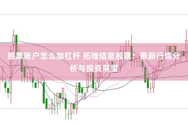 股票账户怎么加杠杆 拓维信息股票：最新行情分析与投资展望
