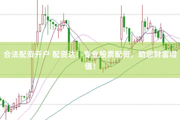 合法配资开户 配资达：专业股票配资，助您财富增值！