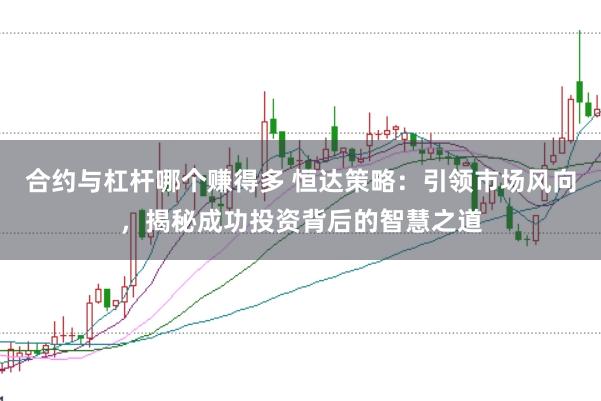 合约与杠杆哪个赚得多 恒达策略：引领市场风向，揭秘成功投资背后的智慧之道