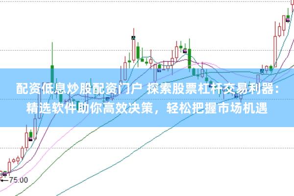 配资低息炒股配资门户 探索股票杠杆交易利器：精选软件助你高效决策，轻松把握市场机遇