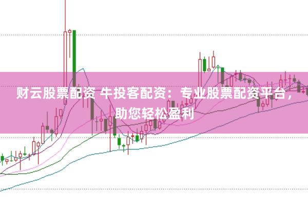 财云股票配资 牛投客配资：专业股票配资平台，助您轻松盈利