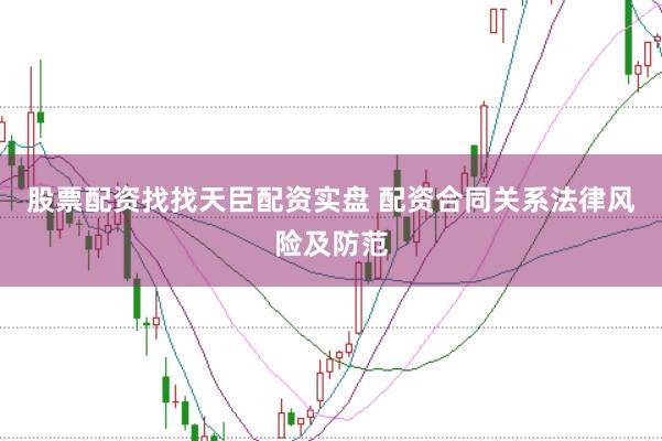 股票配资找找天臣配资实盘 配资合同关系法律风险及防范