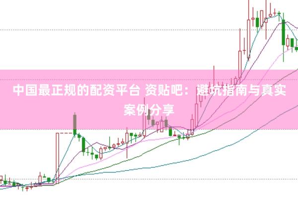中国最正规的配资平台 资贴吧：避坑指南与真实案例分享