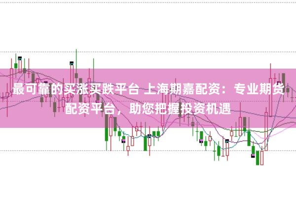 最可靠的买涨买跌平台 上海期嘉配资：专业期货配资平台，助您把握投资机遇